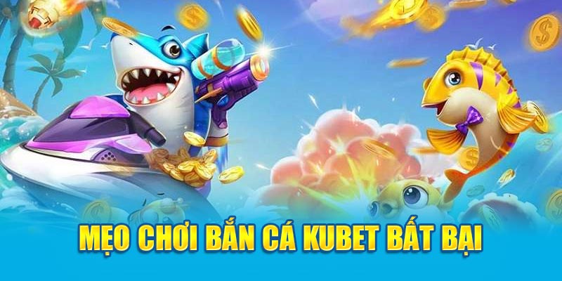 Mẹo chơi bắn cá Kubet bất bại 